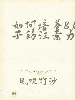 如何培养8岁孩子的注意力