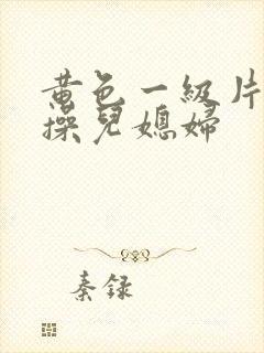 黄色一级片公公操儿媳妇