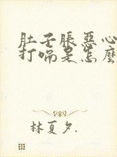 肚子胀恶心想吐打嗝是怎么回事