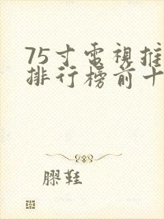 75寸电视推荐排行榜前十名