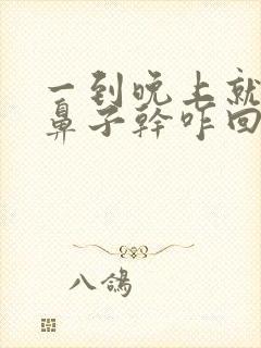 一到晚上就口干鼻子干咋回事