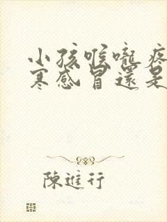 小孩喉咙疼是风寒感冒还是风热感冒