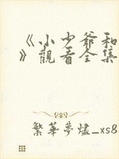 《小少爷和女佣》观看全集免费