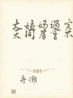 大姨妈过完第二天同房会不会怀孕封面