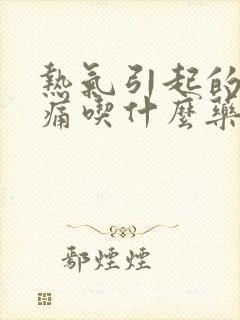 热气引起的喉咙痛吃什么药