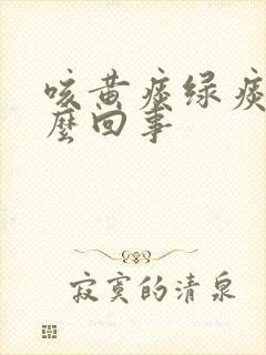 咳黄痰绿痰是怎么回事