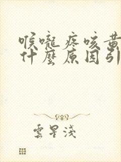 喉咙疼咳黄痰是什么原因引起的