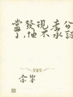 当发现老公出轨了,他不承认,我该怎么办