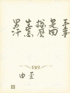 男生总是手心出汗怎么回事