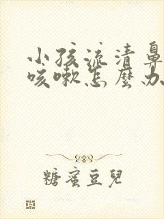 小孩流清鼻涕又咳嗽怎么办