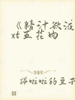 《精汁欲液》txt五花肉