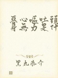 恶心呕吐头疼浑身无力是什么症状