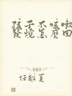 孩子不咳嗽了又发烧怎么回事