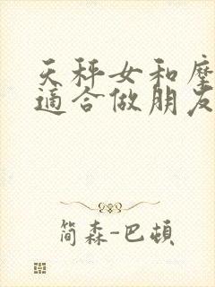 天秤女和摩羯女适合做朋友吗