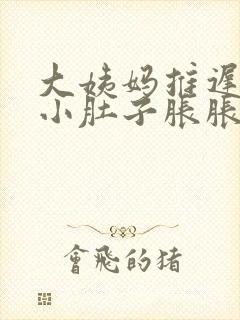 大姨妈推迟三天小肚子胀胀的