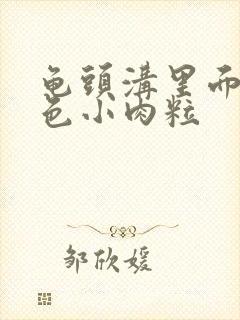 龟头沟里面长白色小肉粒