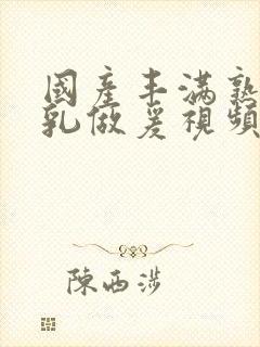 国产丰满熟妇大乳做爰视频封面