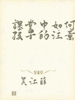 课堂中如何提高孩子的注意力