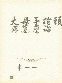 大母手指头关节疼怎么治