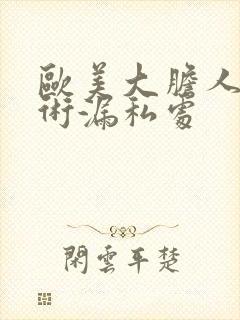 欧美大胆人体艺术漏私处