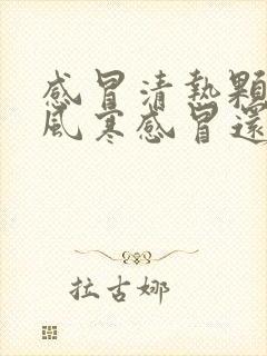 感冒清热颗粒治风寒感冒还是风热感冒