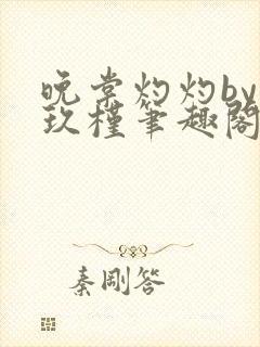 晚棠灼灼by宋玖槿笔趣阁全文阅读封面