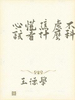 心慌焦虑不安应该看什么科