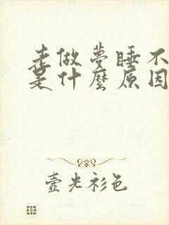 老做梦睡不好觉是什么原因造成的