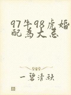 97牛98虎婚配为大忌