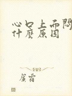 心口上面闷堵是什么原因