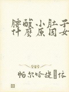 腰酸小肚子胀痛什么原因女性