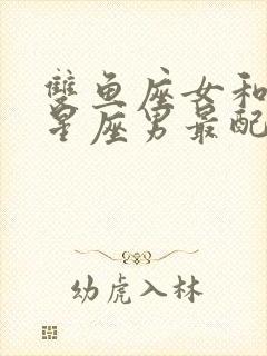 双鱼座女和什么星座男最配