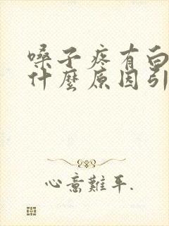 嗓子疼有白痰是什么原因引起的