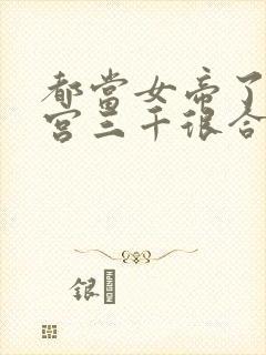 都当女帝了,后宫三千很合理吧