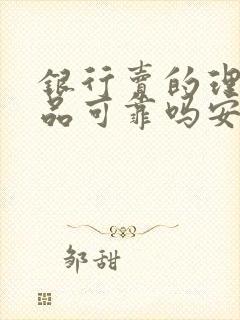 银行卖的理财产品可靠吗安全吗