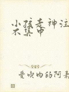 小孩走神注意力不集中