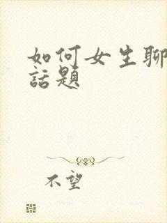 如何女生聊天找话题