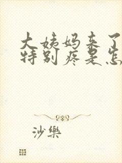 大姨妈来了肚子特别疼是怎么回事