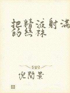 把精液射满老师的丝袜