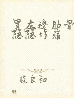 胃左边肋骨里面隐隐作痛