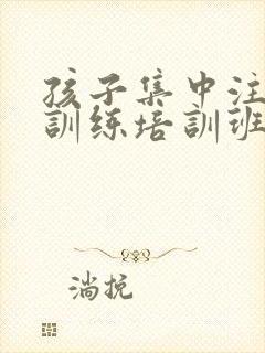 孩子集中注意力训练培训班