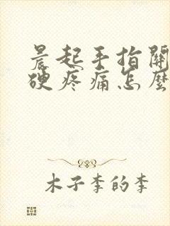 晨起手指关节僵硬疼痛怎么办