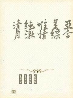 清纯唯美亚洲五月激情综合
