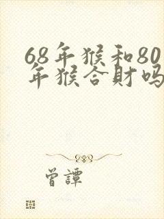 68年猴和80年猴合财吗