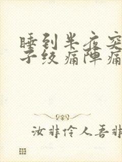 睡到半夜突然肚子绞痛阵痛