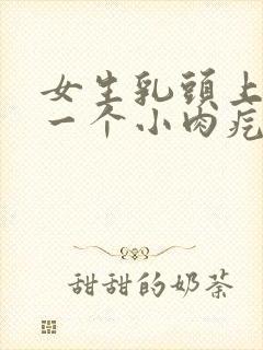 女生乳头上长了一个小肉疙瘩