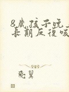 8岁孩子晚上老长期反复咳嗽严重怎么治疗