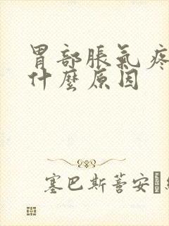 胃部胀气疼痛是什么原因