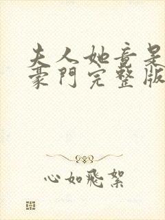 夫人她竟是顶级豪门完整版