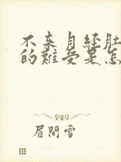 不来月经肚子胀的难受是怎么回事